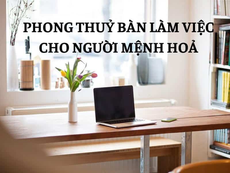 ban lam viec phu hop se phat huy kha nang sang tao va nhiet huyet trong cong viec cho nguoi menh hoa